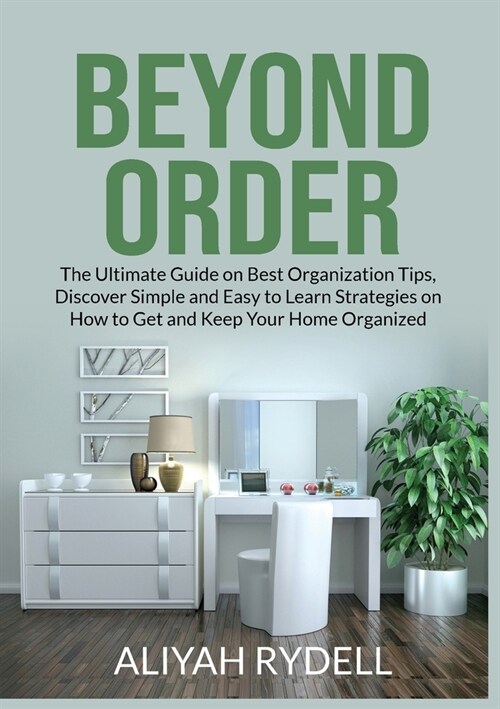 Beyond Order: The Ultimate Guide on Best Organization Tips, Discover Simple and Easy to Learn Strategies on How to Get and Keep Your (Paperback)