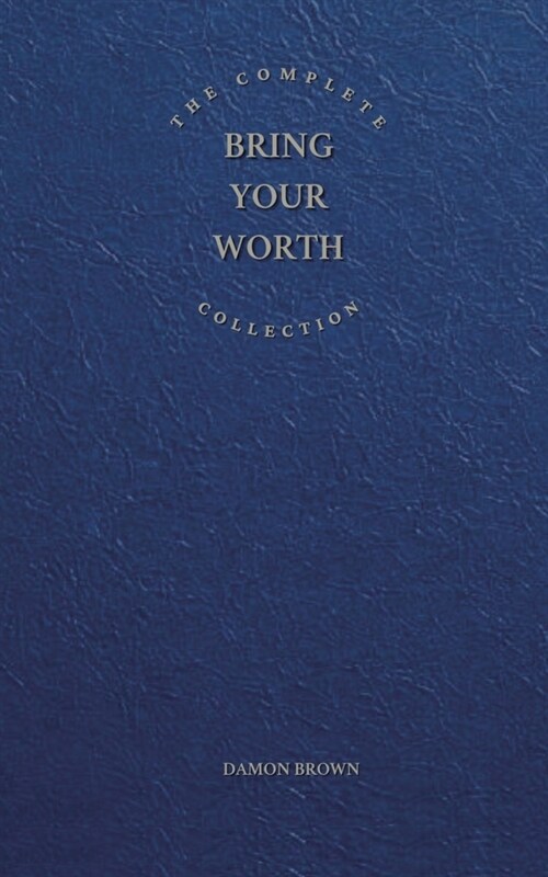 The Complete Bring Your Worth Collection: Bite-Sized Entrepreneur, Bring Your Worth & Build From Now (Paperback)