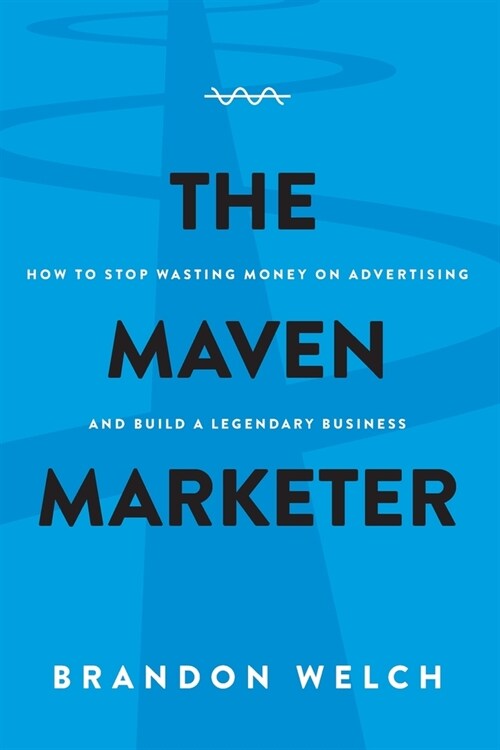 The Maven Marketer: How to Stop Wasting Money on Advertising and Build a Legendary Business (Paperback)
