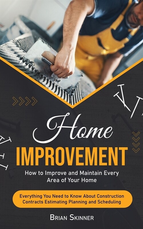 Home Improvement: How to Improve and Maintain Every Area of Your Home (Everything You Need to Know About Construction Contracts Estimati (Paperback)