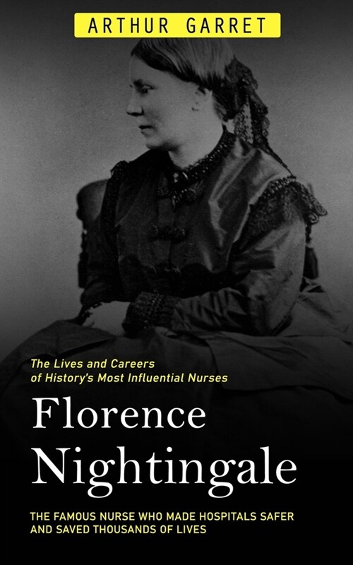 Florence Nightingale: The Lives and Careers of Historys Most Influential Nurses (The Famous Nurse Who Made Hospitals Safer and Saved Thousa (Paperback)