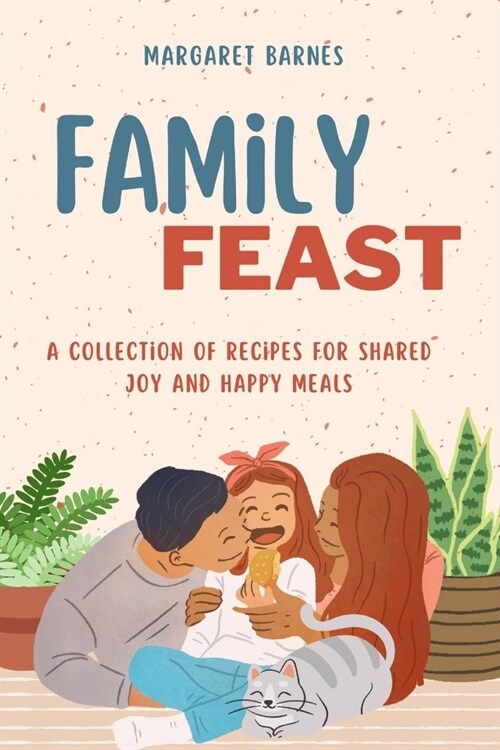 Family Feast: A Collection of Recipes for Shared Joy and Happy Meals (Paperback)