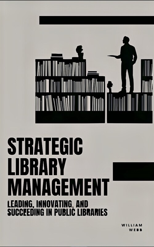 Strategic Library Management: Leading, Innovating, and Succeeding in Public Libraries (Paperback)