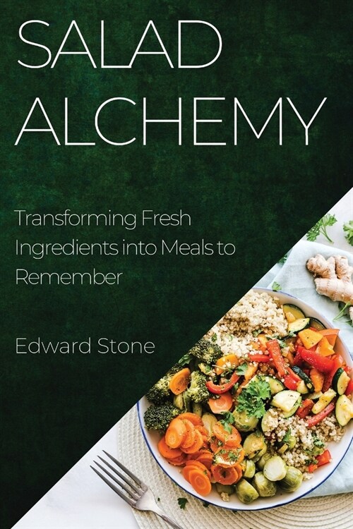 Salad Alchemy: Transforming Fresh Ingredients into Meals to Remember (Paperback)