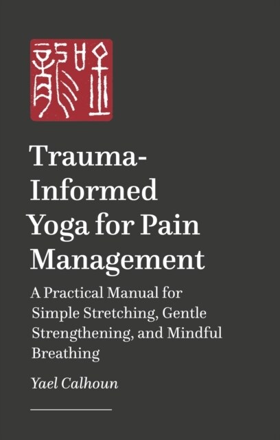 Trauma-informed Yoga for Pain Management : A Practical Manual for Simple Stretching, Gentle Strengthening, and Mindful Breathing (Paperback)
