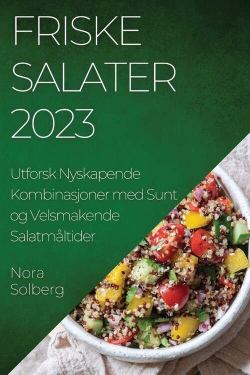 Friske Salater 2023: Utforsk Nyskapende Kombinasjoner med Sunt og Velsmakende Salatm?tider (Paperback)