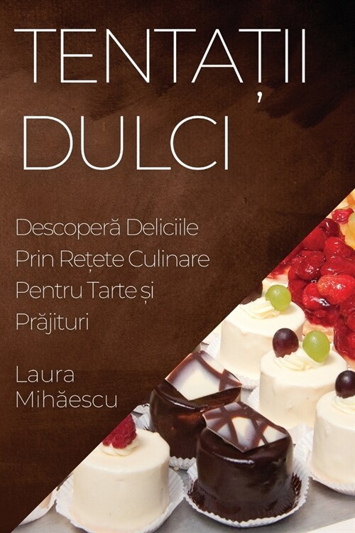 Tentații Dulci: Descoperă Deliciile Prin Rețete Culinare Pentru Tarte și Prăjituri (Paperback)