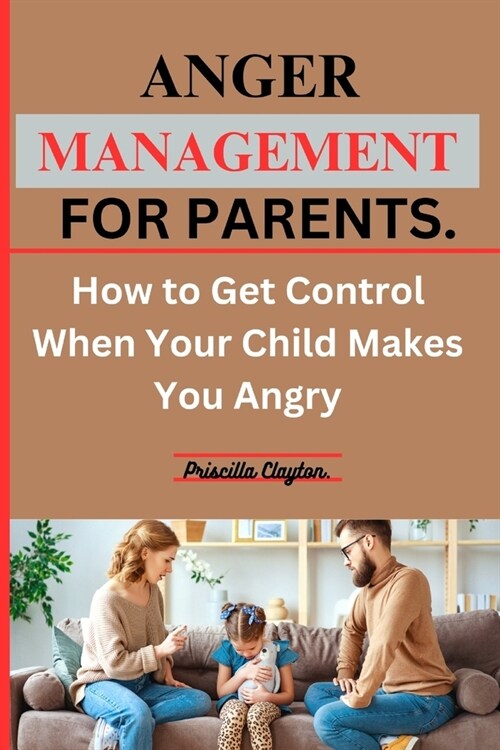 Anger Management for Parents: How to Get Control When Your Child Makes You Angry. (Paperback)