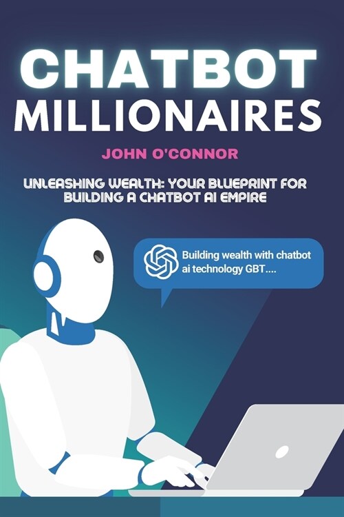 Chatbot Millionaires: Unleashing Wealth: Your Blueprint for Building a Chatbot AI Empire (Paperback)