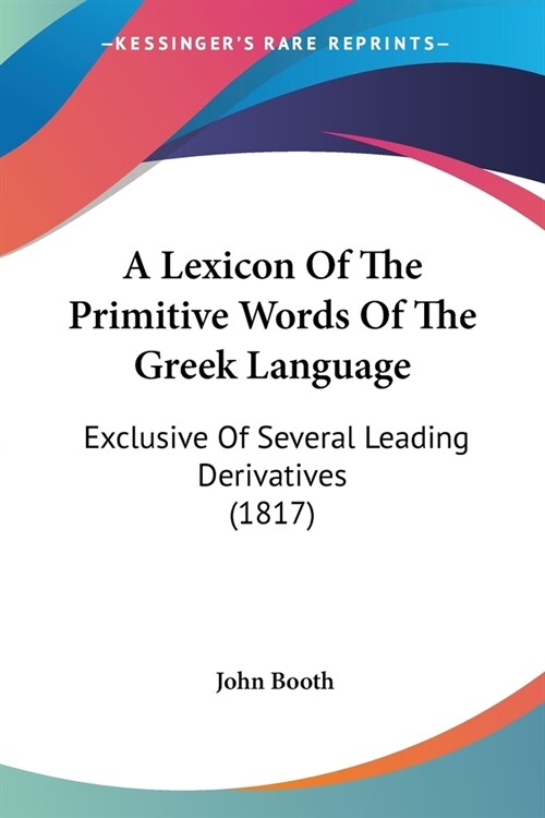 A Lexicon Of The Primitive Words Of The Greek Language: Exclusive Of Several Leading Derivatives (1817) (Paperback)