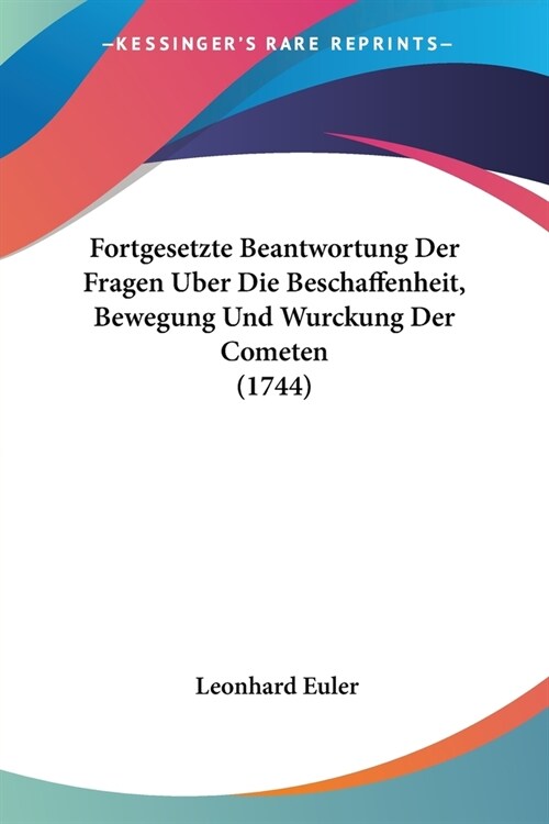 Fortgesetzte Beantwortung Der Fragen Uber Die Beschaffenheit, Bewegung Und Wurckung Der Cometen (1744) (Paperback)