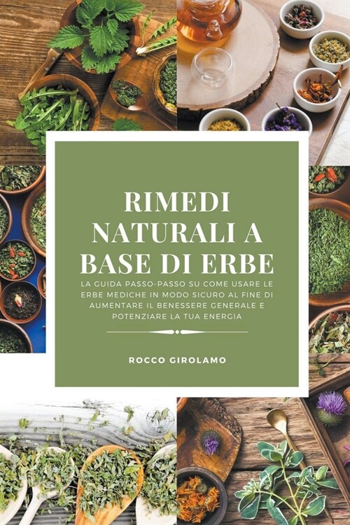 Rimedi Naturali a Base di Erbe: La Guida Passo-Passo su Come Usare le Erbe Mediche in Modo Sicuro al Fine di Aumentare il Benessere Generale e Potenzi (Paperback)