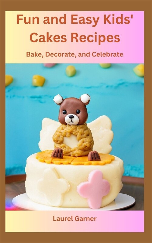 Fun and Easy Kids Cakes Recipes: Bake, Decorate, and Celebrate (Paperback)