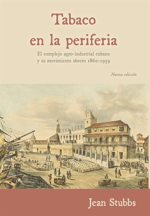 Tobaco en la periferia: El complejo agro-industrial cubano y su movimiento obrero 1860-1959 (Hardcover, Nueva Edicion)