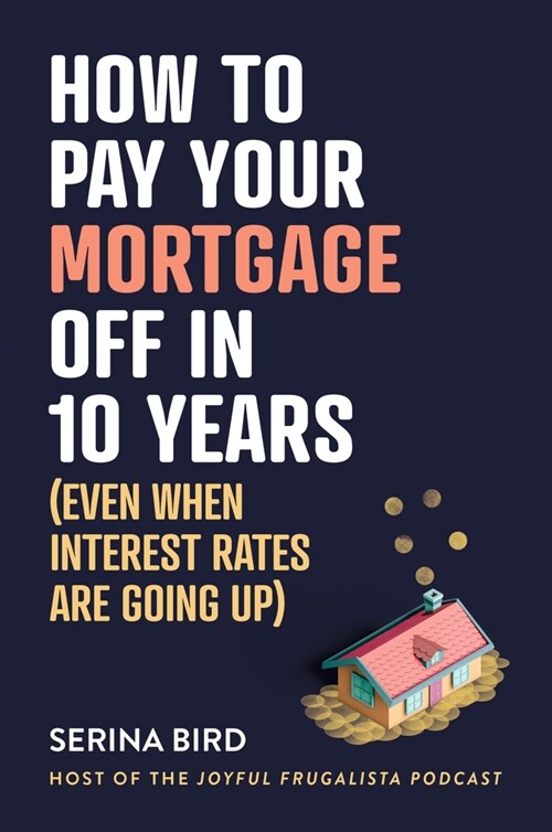 How to Pay Your Mortgage Off in 10 Years: Even when interest rates are going up (Paperback)