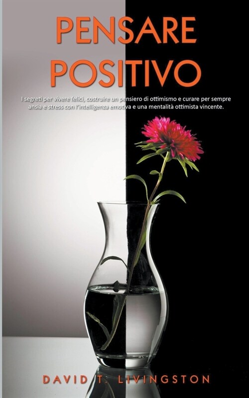 Pensare Positivo: I Segreti per Vivere Felici, Costruire un Pensiero di Ottimismo e Curare per Sempre Ansia e Stress con lIntelligenza (Paperback)