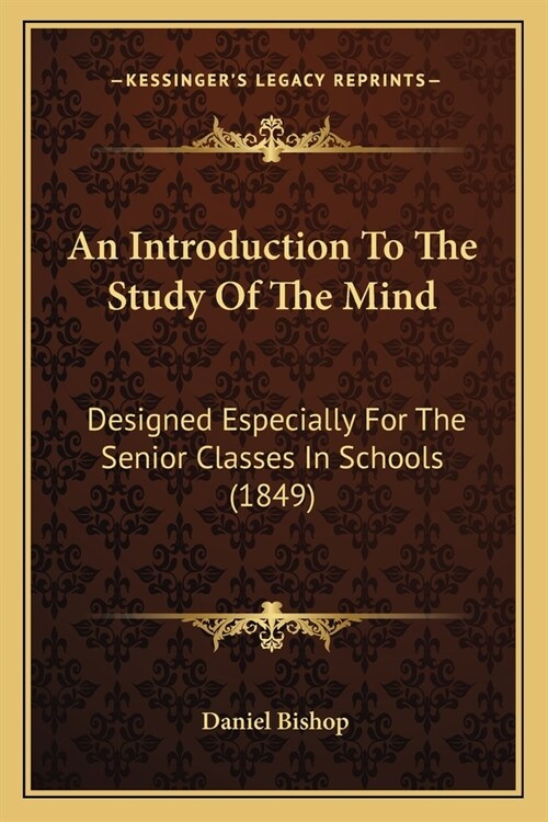 An Introduction To The Study Of The Mind: Designed Especially For The Senior Classes In Schools (1849) (Paperback)