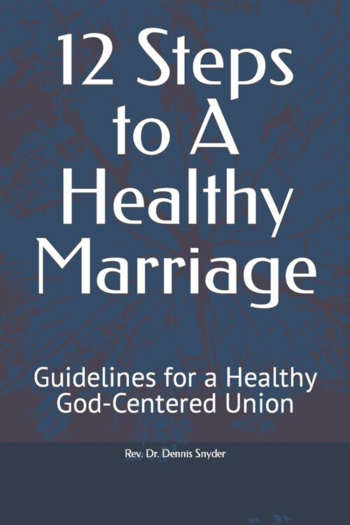 12 Steps to A Healthy Marriage: Guidelines for a Healthy God-Centered Union (Paperback)