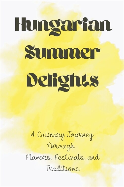Hungarian Summer Delights: A Culinary Journey through Flavors, Festivals, and Traditions (Paperback)