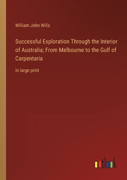 Successful Exploration Through the Interior of Australia; From Melbourne to the Gulf of Carpentaria: in large print (Paperback)