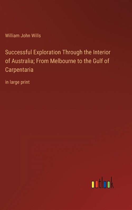 Successful Exploration Through the Interior of Australia; From Melbourne to the Gulf of Carpentaria: in large print (Hardcover)