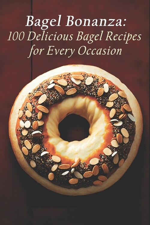 Bagel Bonanza: 100 Delicious Bagel Recipes for Every Occasion (Paperback)