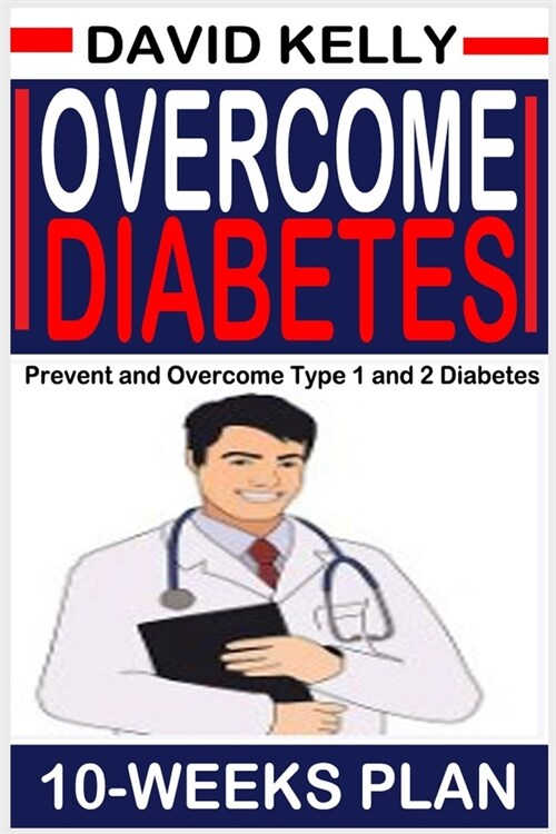 Overcome Diabetes (10 Weeks Plan): Prevent and Overcome Type 1 and 2 Diabetes (Paperback)