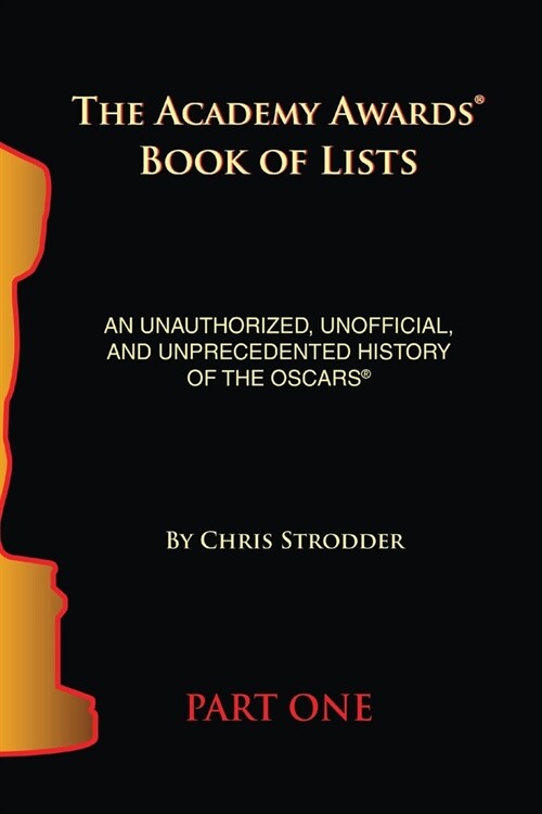 The Academy Awards Book of Lists: An Unauthorized, Unofficial, and Unprecedented History of the Oscars Part One (Paperback)