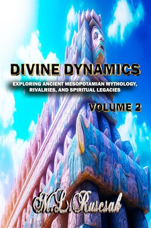 Divine Dynamics: Exploring Ancient Mesopotamian Mythology, Rivalries, and Spiritual Legacies volume 2 (Hardcover)