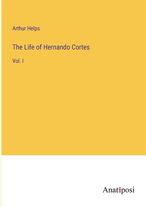 The Life of Hernando Cortes: Vol. I (Paperback)