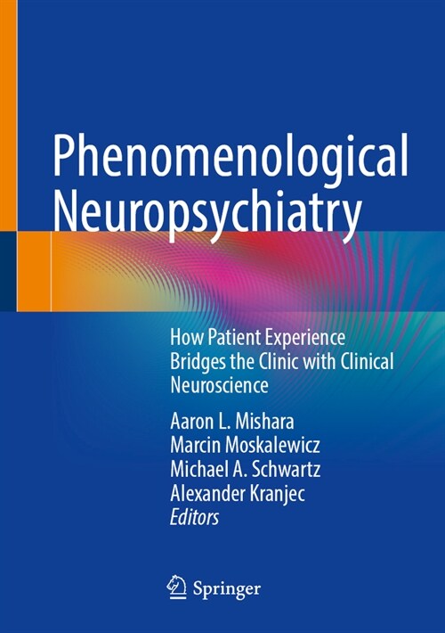 Phenomenological Neuropsychiatry: How Patient Experience Bridges the Clinic with Clinical Neuroscience (Hardcover, 2024)