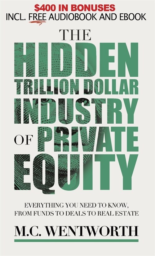 The Hidden Trillion Dollar Industry of Private Equity: Everything You Need to Know, from Funds to Deals to Real Estate (Hardcover)