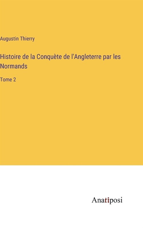 Histoire de la Conqu?e de lAngleterre par les Normands: Tome 2 (Hardcover)