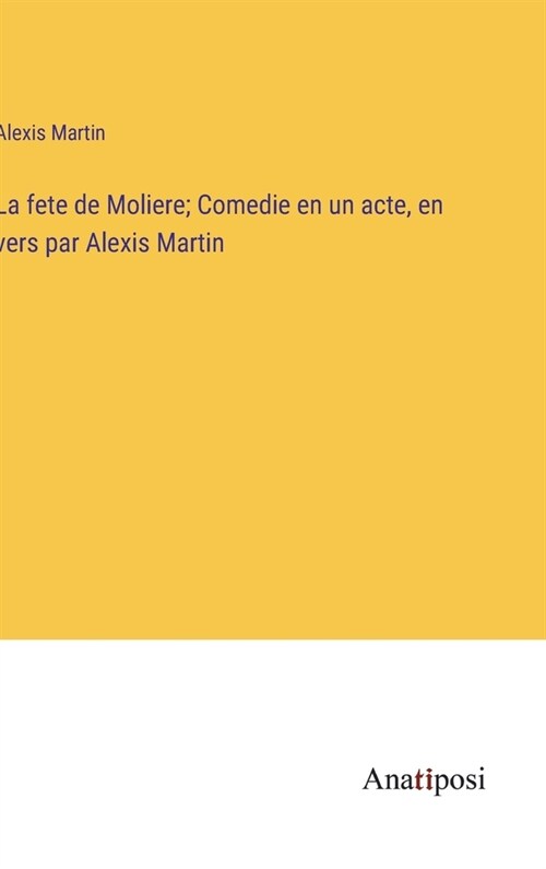 La fete de Moliere; Comedie en un acte, en vers par Alexis Martin (Hardcover)