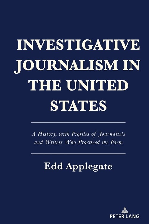 Investigative Journalism in the United States: A History, with Profiles of Journalists and Writers Who Practiced the Form (Hardcover)