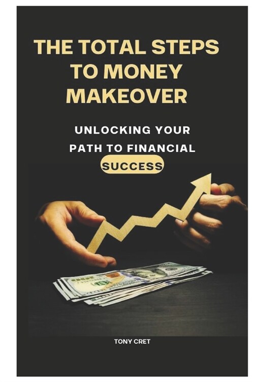 The Total Steps To Money Makeover: Unlocking Your Path to Financial Success (Paperback)