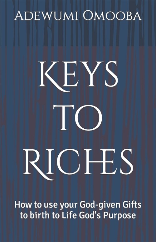 Keys to Riches: How to use your God-given Gifts to birth to Life Gods Purpose (Paperback)