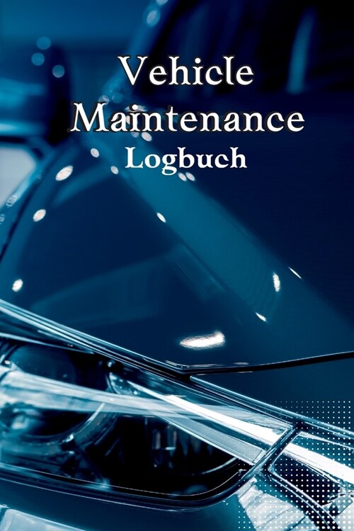 Vehicle Maintenance Log Book: Complete Car Maintenance Log Book, Car Repair Journal, Oil Change Log Book, Vehicle and Automobile Service, Engine, Fu (Paperback)