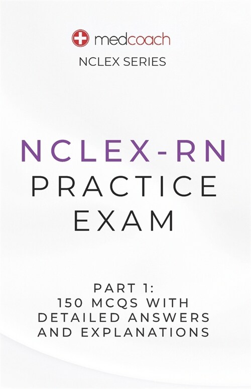 NCLEX-RN Practice Exam Part 1: 150 MCQs With Detailed Explanations and Answers (Paperback)