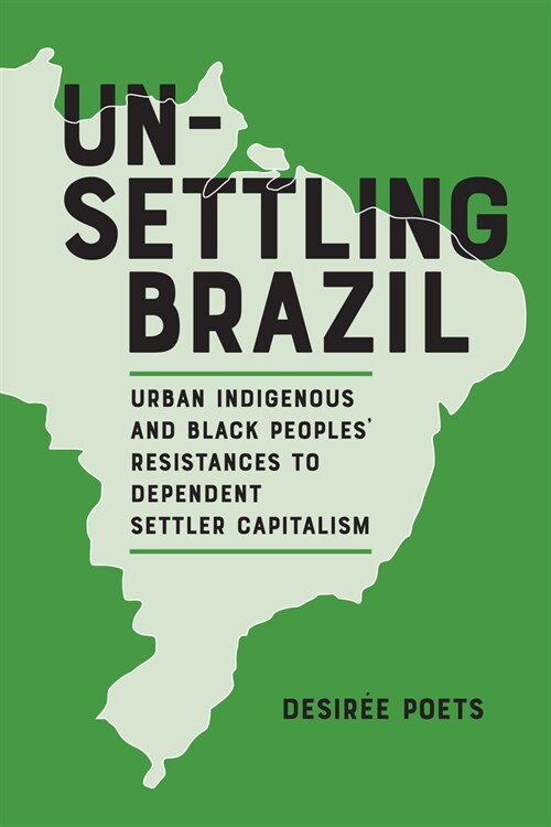 Unsettling Brazil: Urban Indigenous and Black Peoples Resistances to Dependent Settler Capitalism (Hardcover)