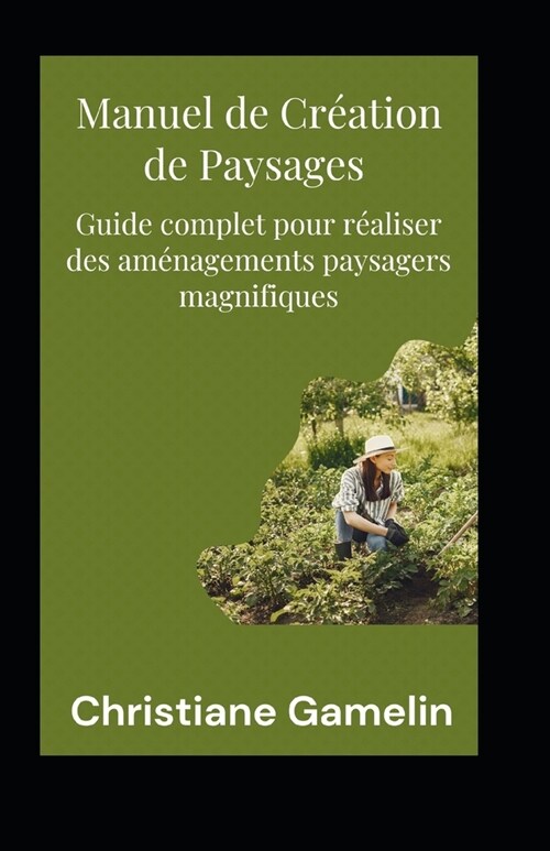 Manuel de Cr?tion de Paysages: Guide complet pour r?liser des am?agements paysagers magnifiques (Paperback)