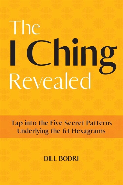 The I Ching Revealed: Tap Into the Five Secret Patterns Underlying the 64 Hexagrams (Paperback)