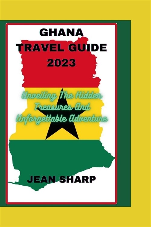 Ghana Travel Guide 2023: Unveiling The Hidden Treasures And Unforgettable Adventure (Paperback)