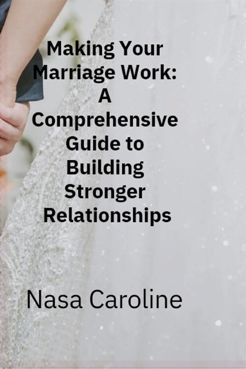 Making Your Marriage Work: A Comprehensive Guide to Building Stronger Relationships (Paperback)