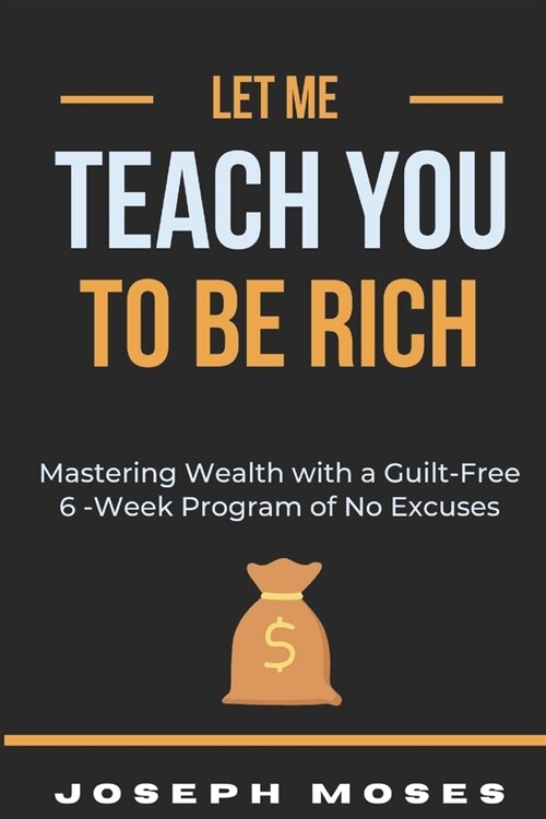 Let Me Teach You To Be Rich: Mastering Wealth with a Guilt-Free 6 -Week Program of No Excuses (Paperback)