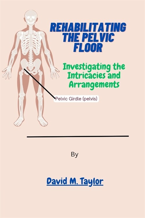 Rehabilitating The Pelvic Floor: Investigating the Intricacies and Arrangements (Paperback)