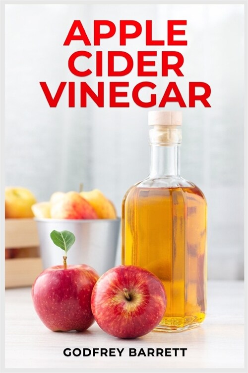 Apple Cider Vinegar: Discover the Health Benefits, Beauty Uses, and Tasty Recipes (2023 Guide for Beginners) (Paperback)