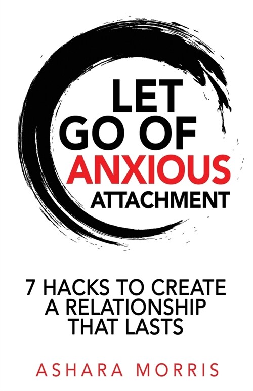 Let Go of Anxious Attachment: 7 Hacks to Create a Relationship that Lasts (Paperback)