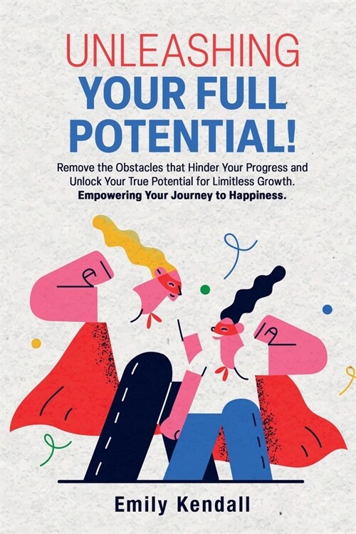 Unleashing Your Full Potential!: Remove the Obstacles that Hinder Your Progress and Unlock Your True Potential for Limitless Growth. Empowering Your J (Paperback)