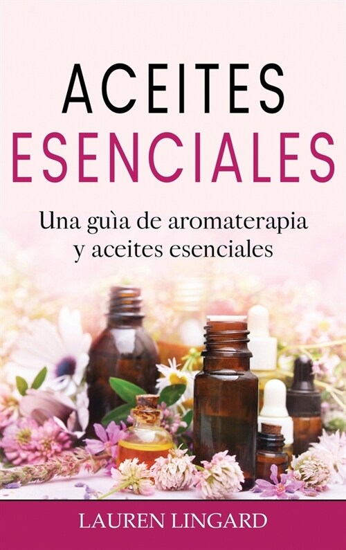 Aceites Esenciales: Una gu? de aromaterapia y aceites esenciales (Hardcover)